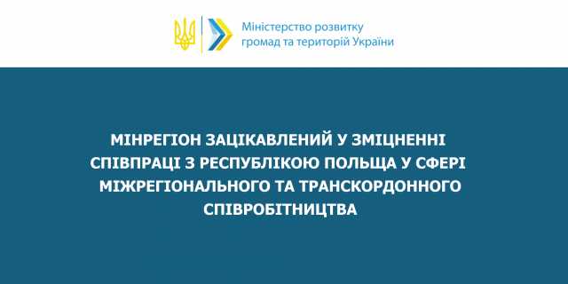 Мінрегіон зацікавлений у зміцненні  співпраці з Республікою Польща у сфері транскордонного співробітництва