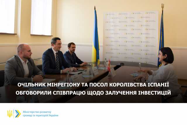 Очільник Мінрегіону та Посол Королівства Іспанії обговорили співпрацю щодо залучення інвестицій